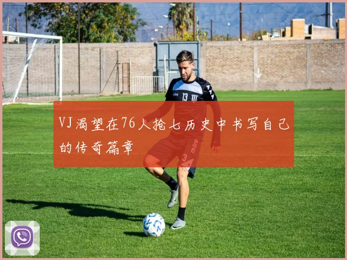 VJ渴望在76人抢七历史中书写自己的传奇篇章