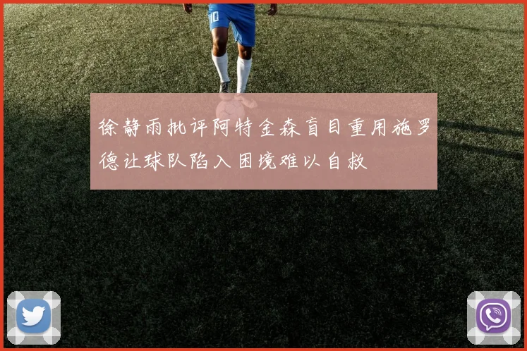 徐静雨批评阿特金森盲目重用施罗德让球队陷入困境难以自救