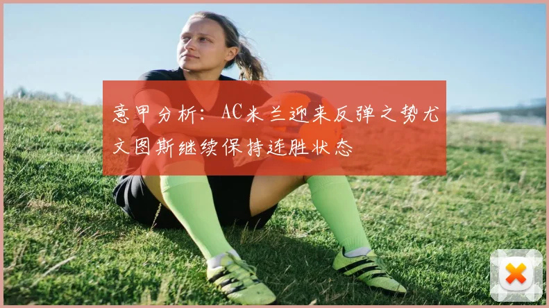 意甲分析：AC米兰迎来反弹之势尤文图斯继续保持连胜状态