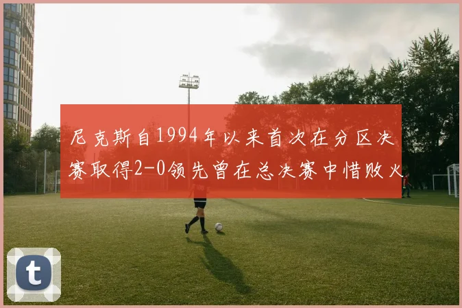 尼克斯自1994年以来首次在分区决赛取得2-0领先曾在总决赛中惜败火箭