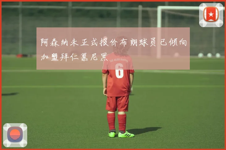 阿森纳未正式报价布朗球员已倾向加盟拜仁慕尼黑