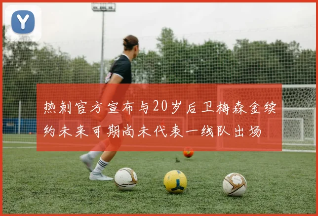 热刺官方宣布与20岁后卫梅森金续约未来可期尚未代表一线队出场