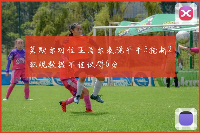 莱默尔对位亚马尔表现平平5抢断2犯规数据不佳仅得6分